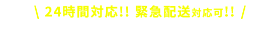 24時間対応!!緊急配送対応可!!無料お見積り・お問い合わせ